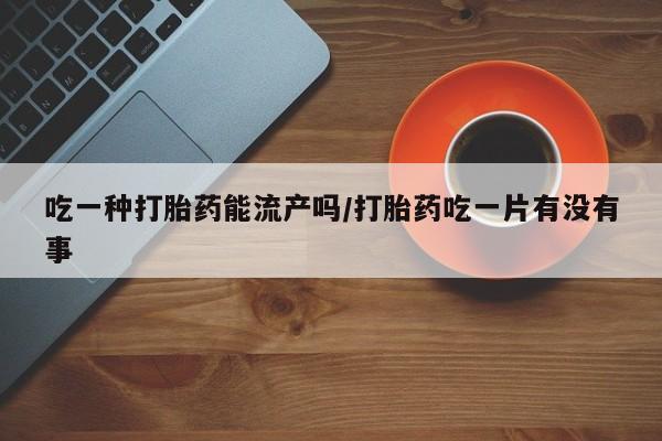 吃一种打胎药能流产吗