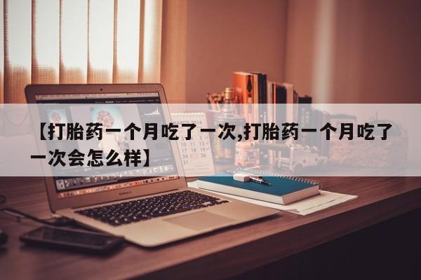 打胎药一个月吃了一次