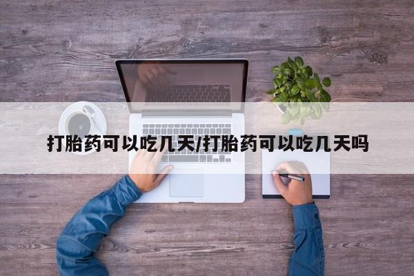 堕胎药购买微信打胎药可以吃几天/打胎药可以吃几天吗