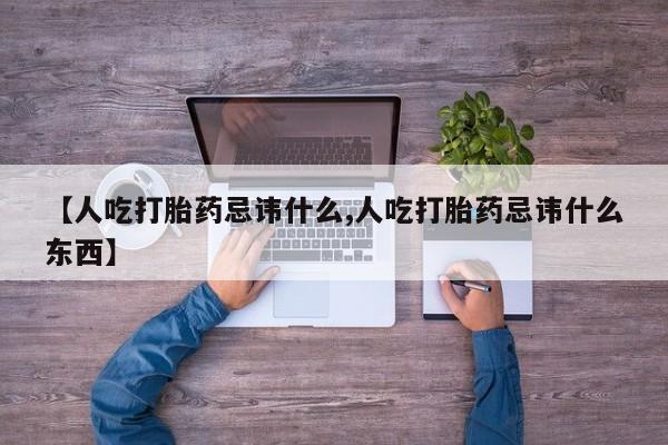 堕胎药购买微信【人吃打胎药忌讳什么,人吃打胎药忌讳什么东西】