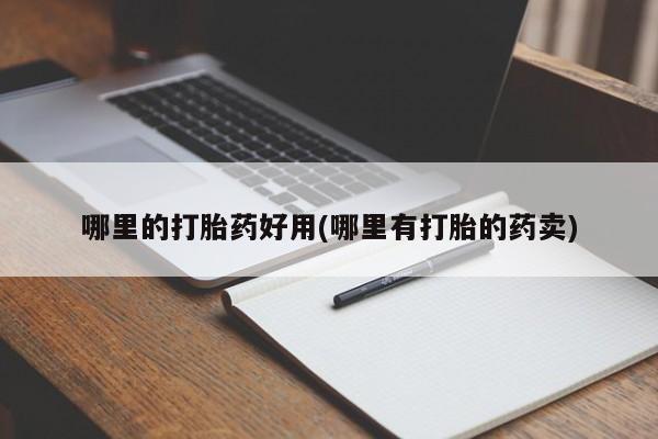 堕胎药购买微信哪里的打胎药好用(哪里有打胎的药卖)