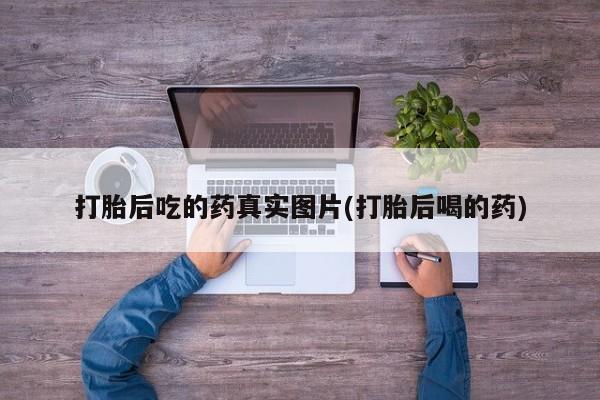 堕胎药购买微信打胎后吃的药真实图片(打胎后喝的药)