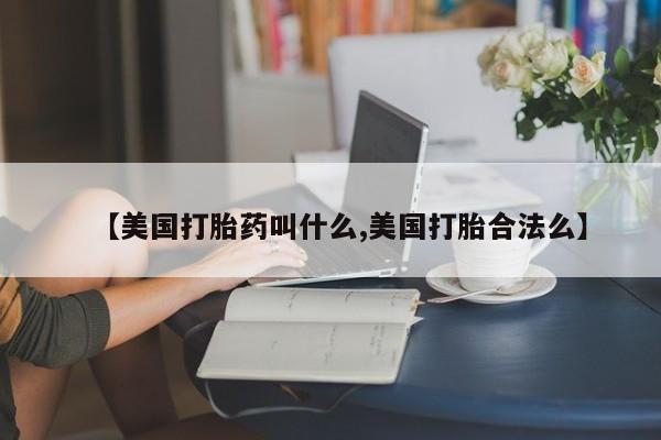 堕胎药购买微信【美国打胎药叫什么,美国打胎合法么】