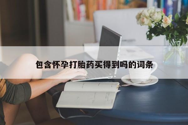 堕胎药购买微信包含怀孕打胎药买得到吗的词条