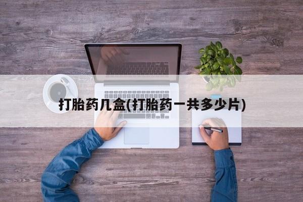 堕胎药购买微信打胎药几盒(打胎药一共多少片)