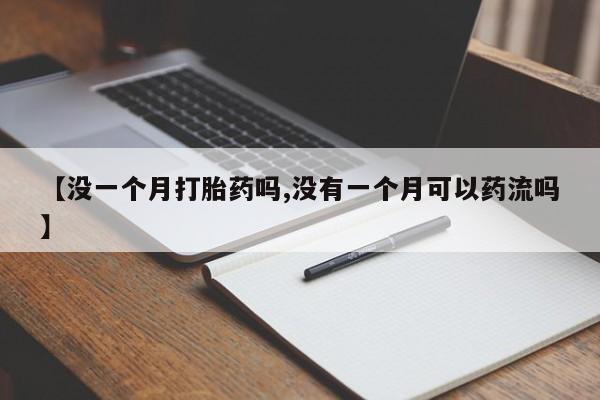 堕胎药购买微信【没一个月打胎药吗,没有一个月可以药流吗】