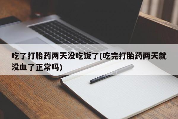 堕胎药购买微信吃了打胎药两天没吃饭了(吃完打胎药两天就没血了正常吗)