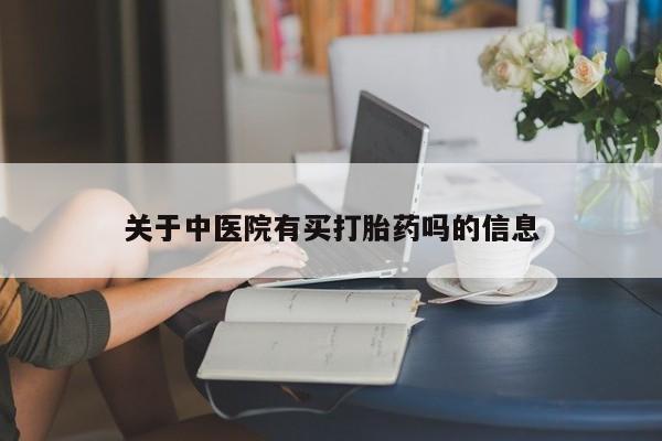 堕胎药购买微信关于中医院有买打胎药吗的信息