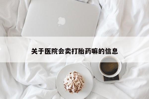 堕胎药购买微信关于医院会卖打胎药嘛的信息