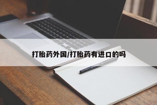 堕胎药购买微信打胎药外国/打胎药有进口的吗