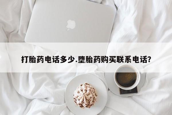 堕胎药购买微信打胎药电话多少.堕胎药购买联系电话？