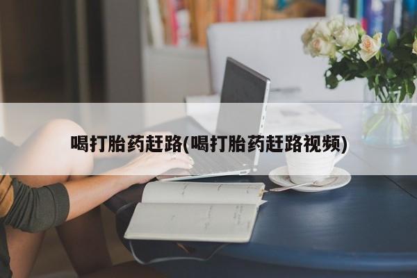 堕胎药购买微信喝打胎药赶路(喝打胎药赶路视频)