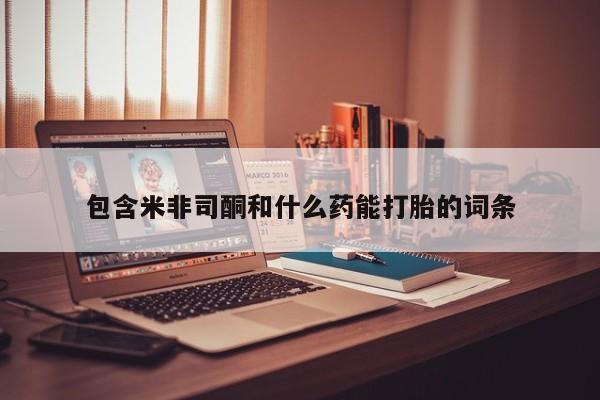 堕胎药购买微信包含米非司酮和什么药能打胎的词条
