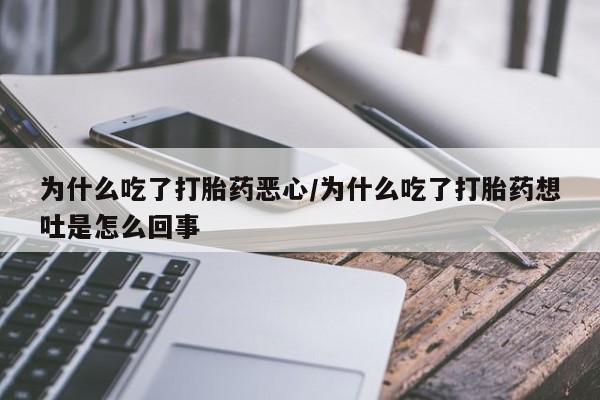 堕胎药购买微信为什么吃了打胎药恶心/为什么吃了打胎药想吐是怎么回事