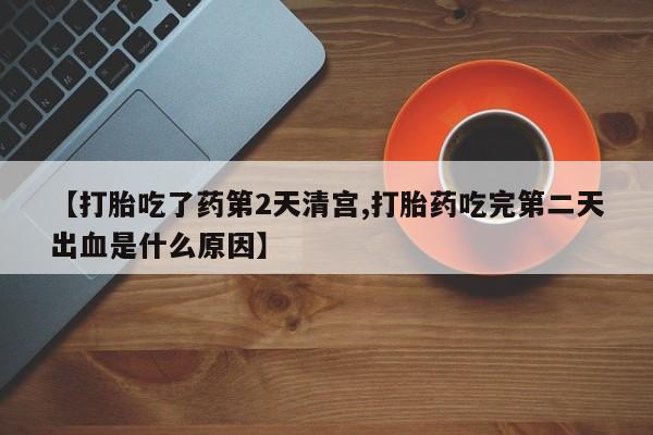 堕胎药购买微信【打胎吃了药第2天清宫,打胎药吃完第二天出血是什么原因】
