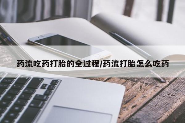 堕胎药购买微信药流吃药打胎的全过程/药流打胎怎么吃药