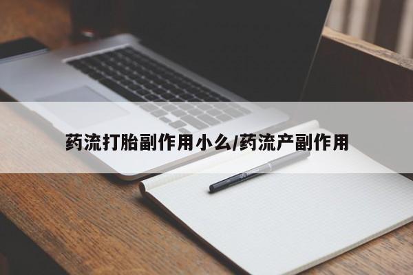 堕胎药购买微信药流打胎副作用小么/药流产副作用