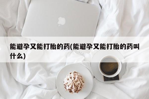 堕胎药购买微信能避孕又能打胎的药(能避孕又能打胎的药叫什么)