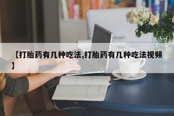 堕胎药购买微信【打胎药有几种吃法,打胎药有几种吃法视频】