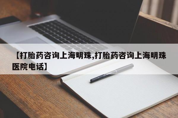 堕胎药购买微信【打胎药咨询上海明珠,打胎药咨询上海明珠医院电话】